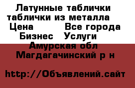 Латунные таблички: таблички из металла.  › Цена ­ 700 - Все города Бизнес » Услуги   . Амурская обл.,Магдагачинский р-н